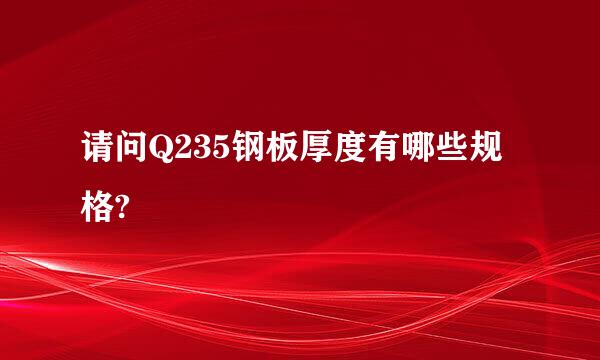 请问Q235钢板厚度有哪些规格?