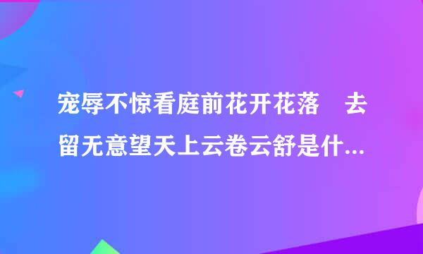 宠辱不惊看庭前花开花落 去留无意望天上云卷云舒是什么意思啊