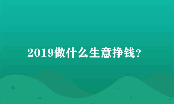 2019做什么生意挣钱？