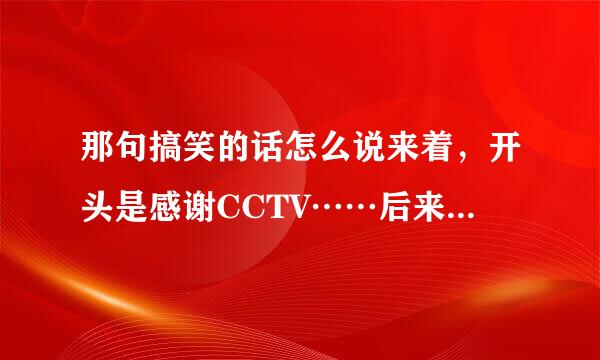 那句搞笑的话怎么说来着，开头是感谢CCTV……后来的不记得了。马上上台演讲了来句搞笑的笑笑场