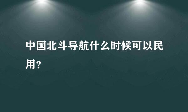 中国北斗导航什么时候可以民用？