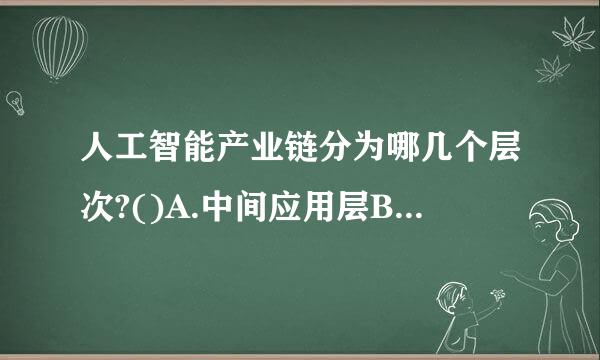 人工智能产业链分为哪几个层次?()A.中间应用层B.底层基础层C.中间技术层D.上层应用层E.上层技术层