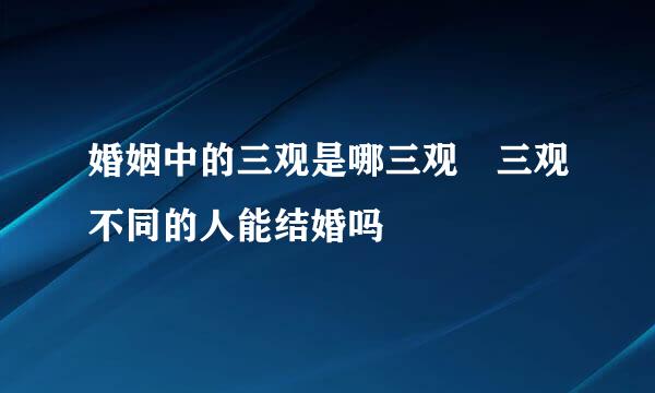 婚姻中的三观是哪三观 三观不同的人能结婚吗