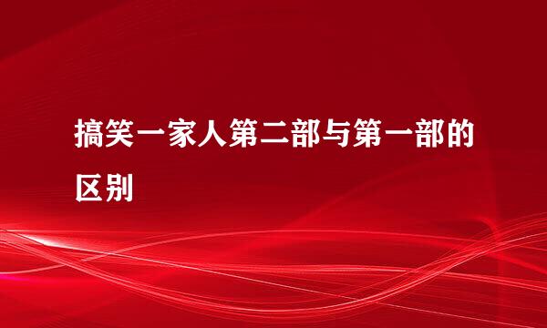 搞笑一家人第二部与第一部的区别