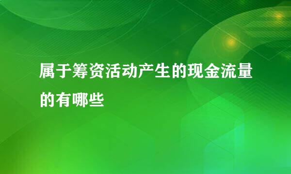 属于筹资活动产生的现金流量的有哪些