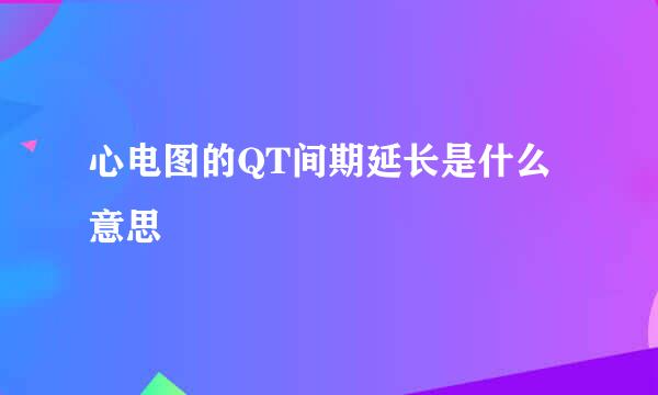 心电图的QT间期延长是什么意思