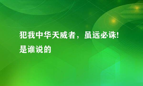 犯我中华天威者，虽远必诛!是谁说的