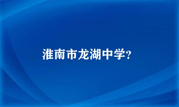 淮南市龙湖中学？