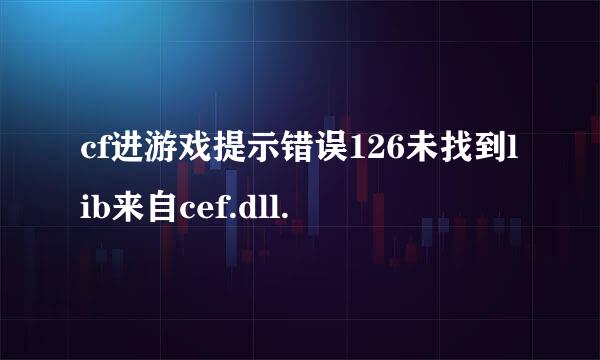 cf进游戏提示错误126未找到lib来自cef.dll.