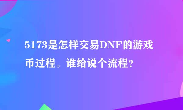 5173是怎样交易DNF的游戏币过程。谁给说个流程？