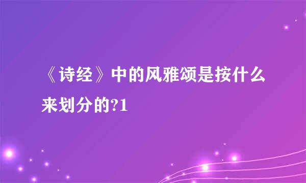 《诗经》中的风雅颂是按什么来划分的?1