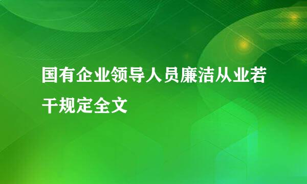 国有企业领导人员廉洁从业若干规定全文