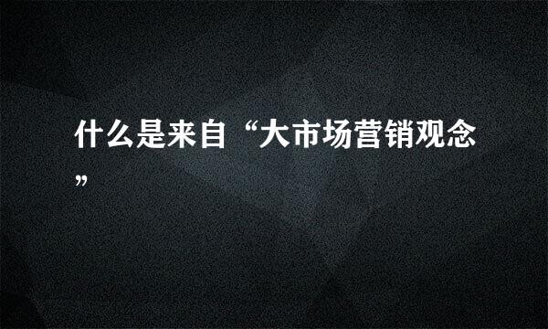 什么是来自“大市场营销观念”