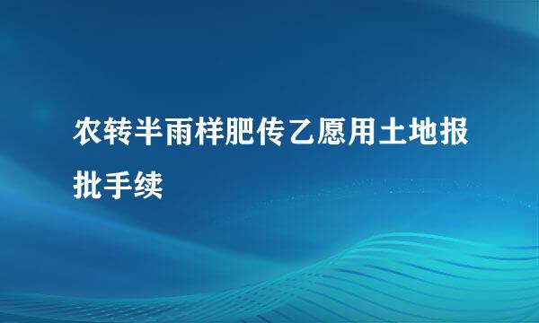 农转半雨样肥传乙愿用土地报批手续