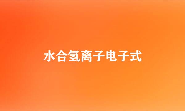 水合氢离子电子式