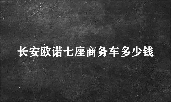 长安欧诺七座商务车多少钱