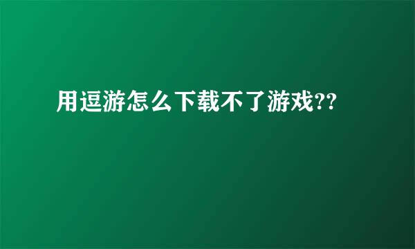 用逗游怎么下载不了游戏??