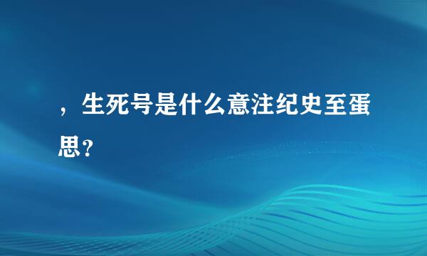 ，生死号是什么意注纪史至蛋思？