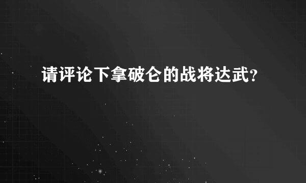 请评论下拿破仑的战将达武？