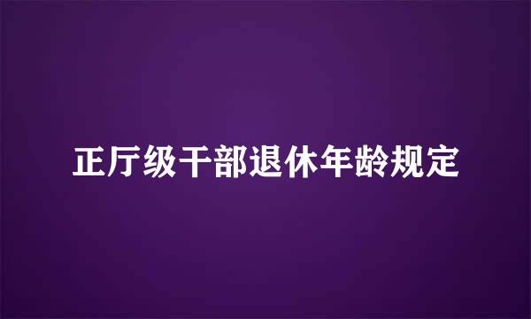 正厅级干部退休年龄规定