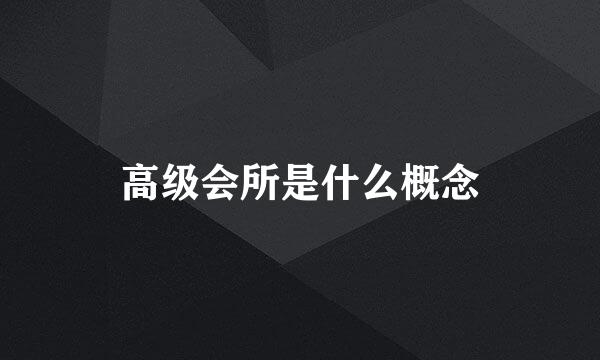 高级会所是什么概念