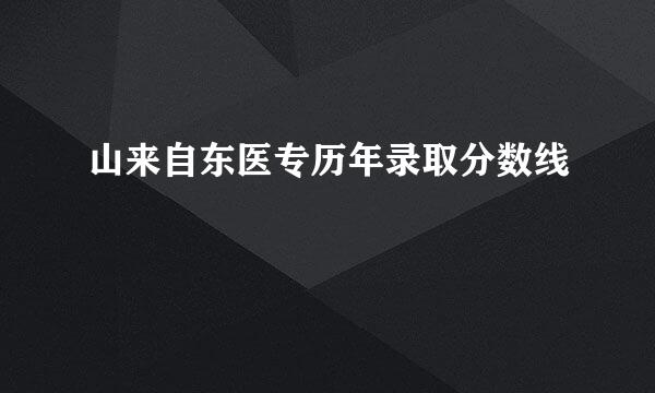 山来自东医专历年录取分数线