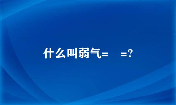 什么叫弱气= =?