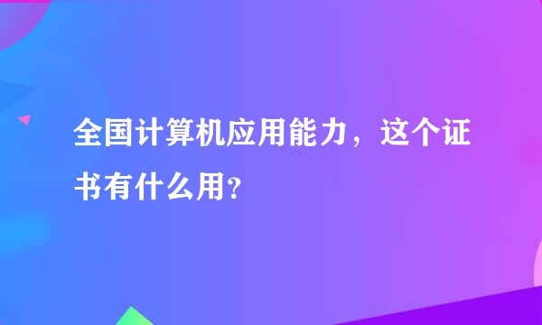 全国计算机应用能力，这个证书有什么用？