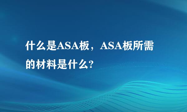 什么是ASA板，ASA板所需的材料是什么?