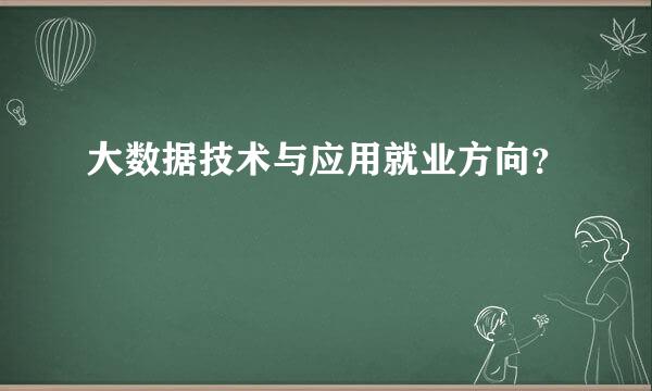 大数据技术与应用就业方向？