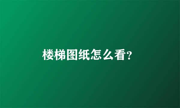 楼梯图纸怎么看？