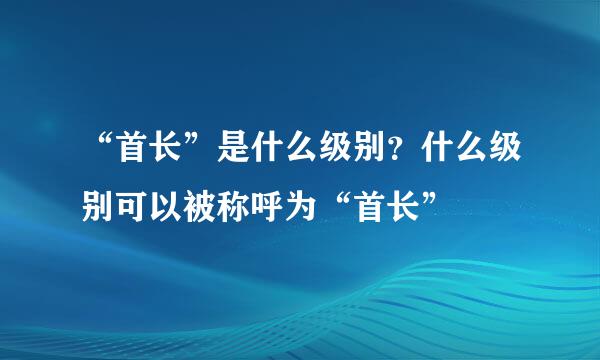 “首长”是什么级别？什么级别可以被称呼为“首长”