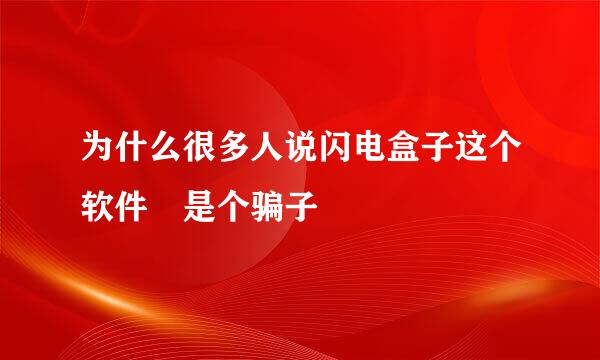 为什么很多人说闪电盒子这个软件 是个骗子