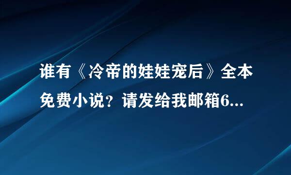 谁有《冷帝的娃娃宠后》全本免费小说？请发给我邮箱610796505@QQ.com,谢谢