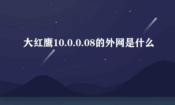 大红鹰10.0.0.08的外网是什么