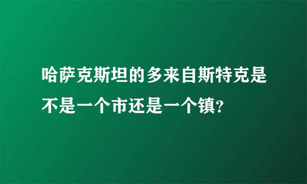 哈萨克斯坦的多来自斯特克是不是一个市还是一个镇？