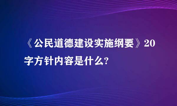 《公民道德建设实施纲要》20字方针内容是什么?