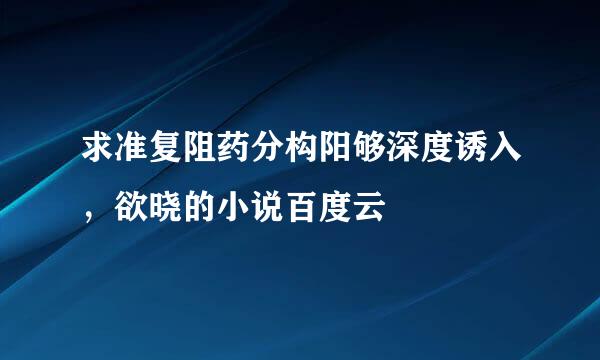 求准复阻药分构阳够深度诱入，欲晓的小说百度云