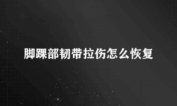 脚踝部韧带拉伤怎么恢复