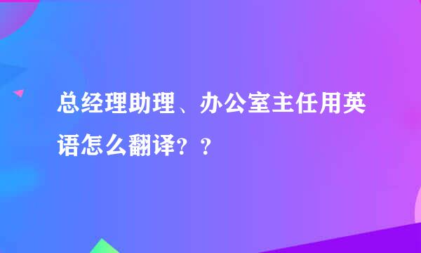 总经理助理、办公室主任用英语怎么翻译？？