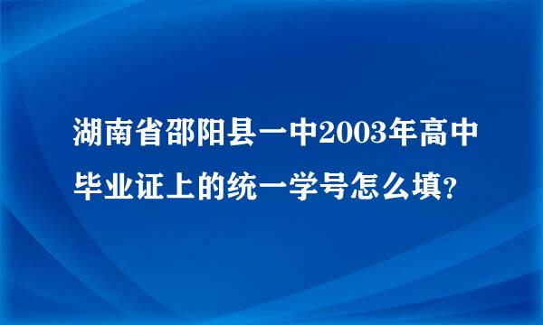 湖南省邵阳县一中2003年高中毕业证上的统一学号怎么填？