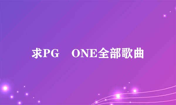 求PG ONE全部歌曲