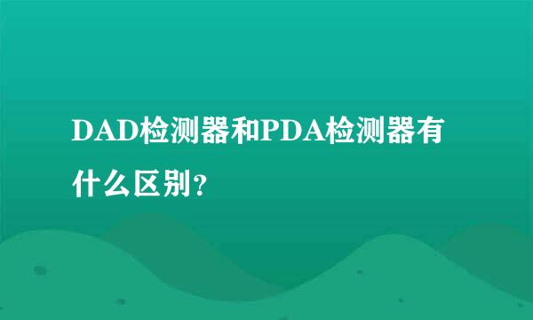 DAD检测器和PDA检测器有什么区别？