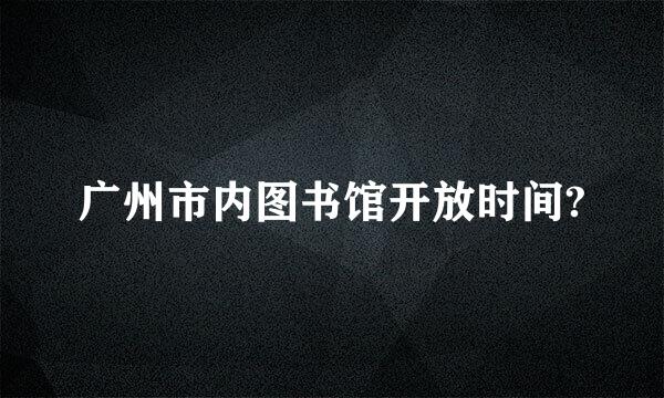 广州市内图书馆开放时间?