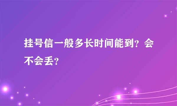 挂号信一般多长时间能到？会不会丢？