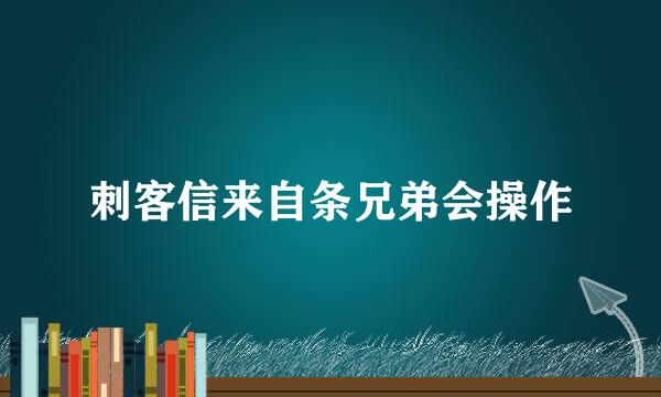 刺客信来自条兄弟会操作