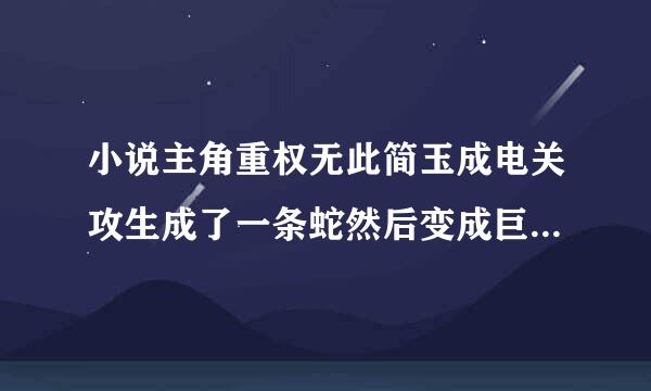 小说主角重权无此简玉成电关攻生成了一条蛇然后变成巨蟒再一次巨蟒与巨鳄的大战中意外的成为了巨蟒的首领