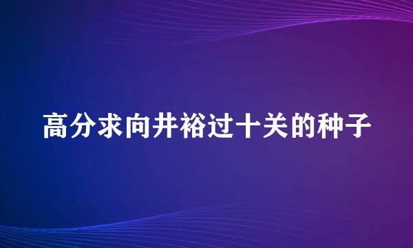 高分求向井裕过十关的种子