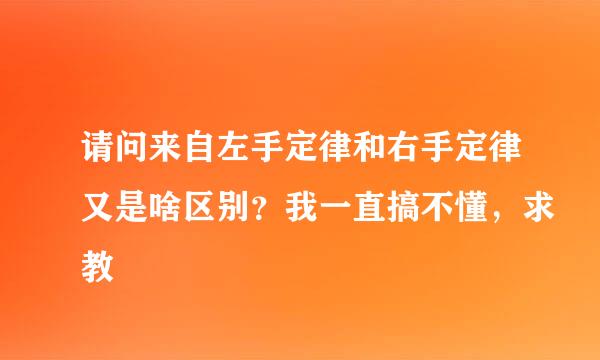 请问来自左手定律和右手定律又是啥区别？我一直搞不懂，求教