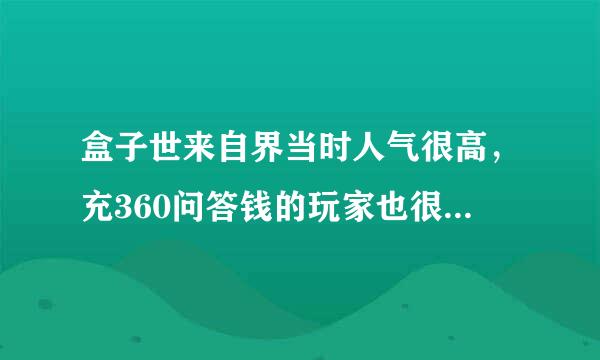 盒子世来自界当时人气很高，充360问答钱的玩家也很多，为什么还会倒闭？